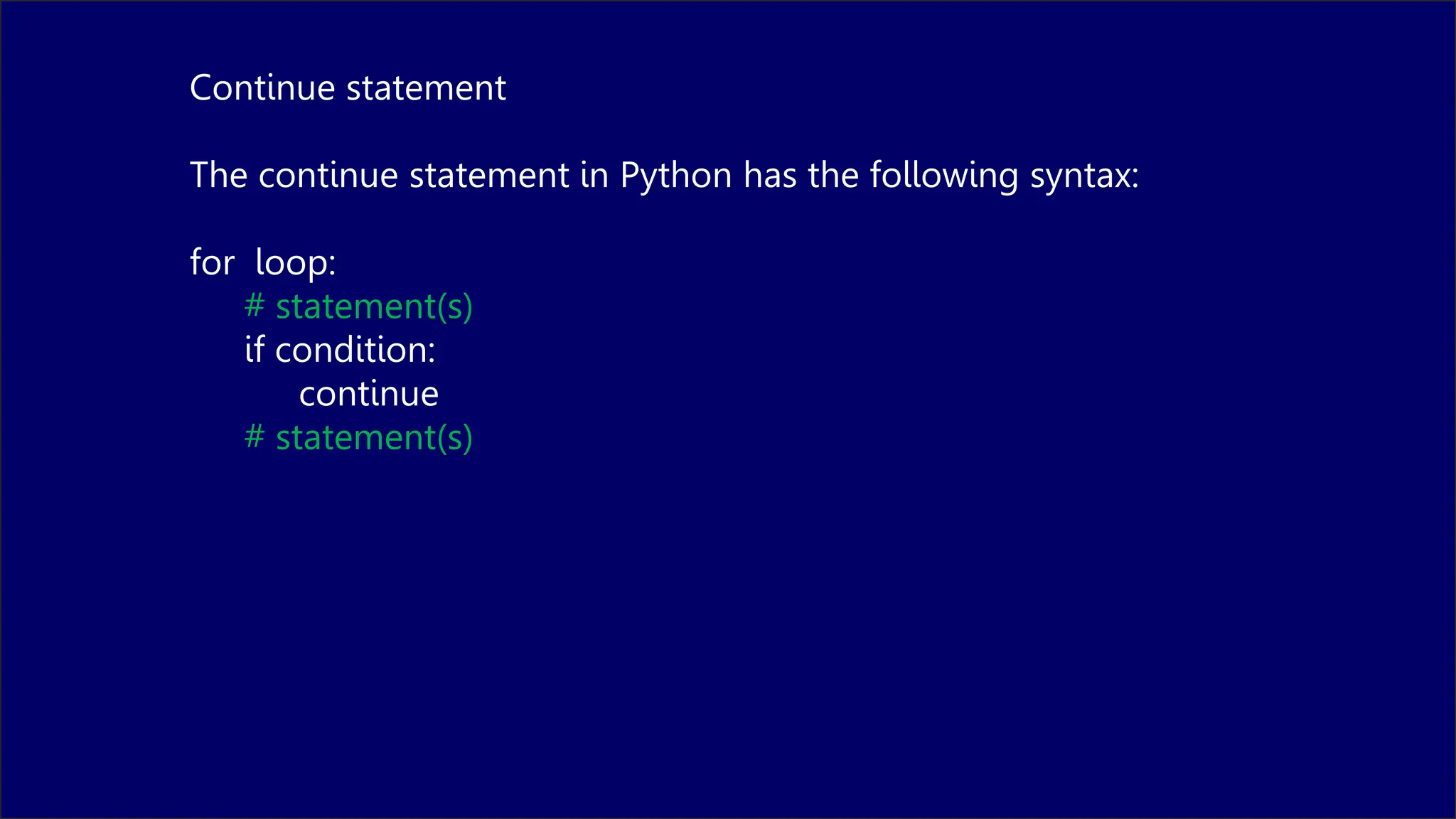 Continue statement
The continue statement in Python has the following syntax:
for loop:
# statement(s)
if condition:
continue
# statement(s)
 