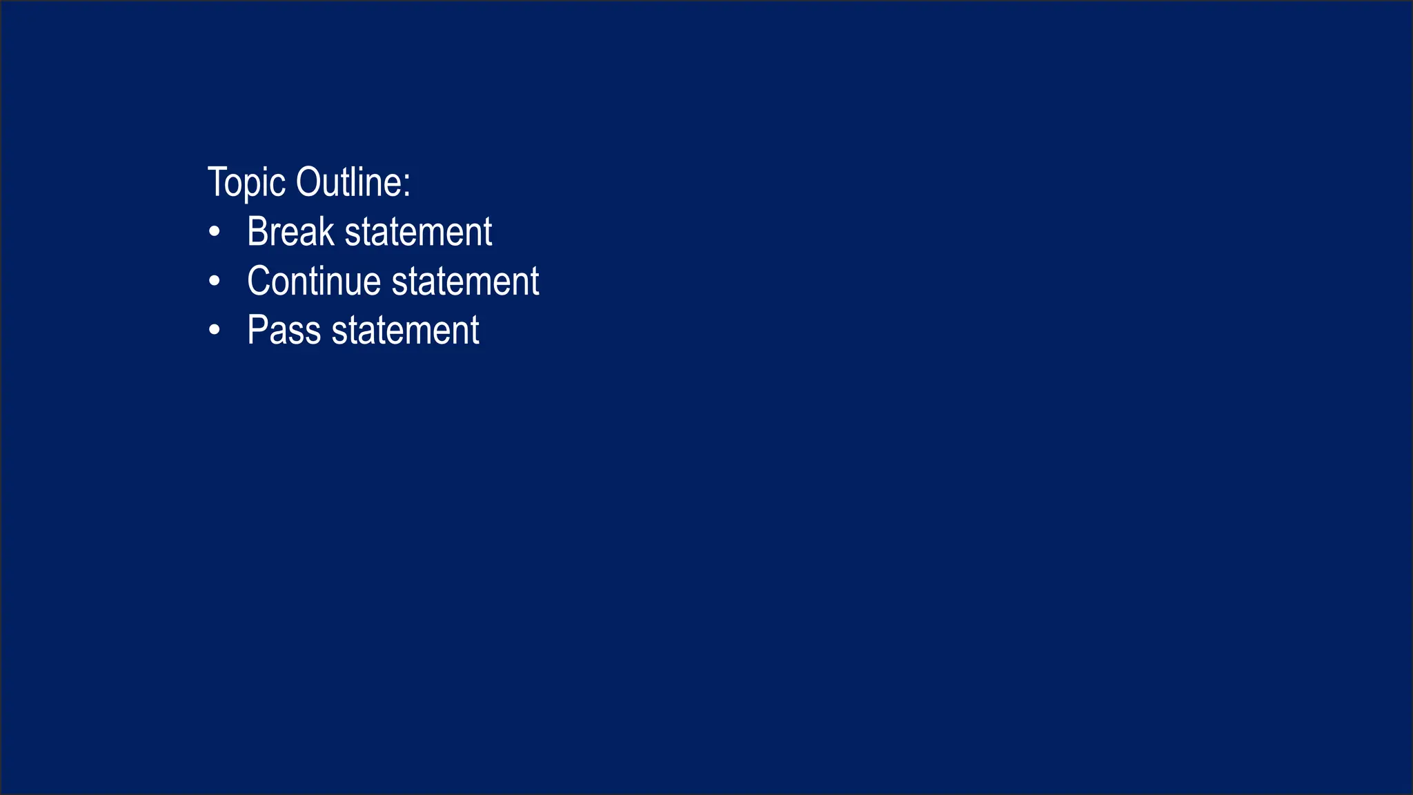 Topic Outline:
• Break statement
• Continue statement
• Pass statement
 
