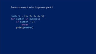 Break statement in for loop example #1:
numbers = [1, 2, 3, 4, 5]
for number in numbers:
if number > 3:
break
print(number)
 