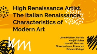 High Renaissance Artist,
The Italian Renaissance,
Characteristics of
Modern Art
John Michael Florida
Kenji Fulcher
Ivan Gil Mercano
Florenzo Isaac Romance
Edward Zuñiga
 