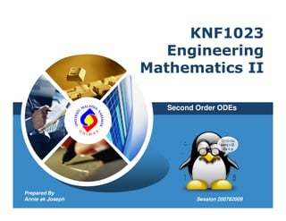 KNF1023
                                   Engineering
                                Mathematics II

                                   Second Order ODEs
               Prepared By
              Annie ak Joseph




Prepared By
Annie ak Joseph                           Session 200782009
 