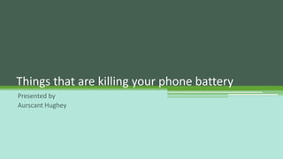 Presented by
Aurscant Hughey
Things that are killing your phone battery
 