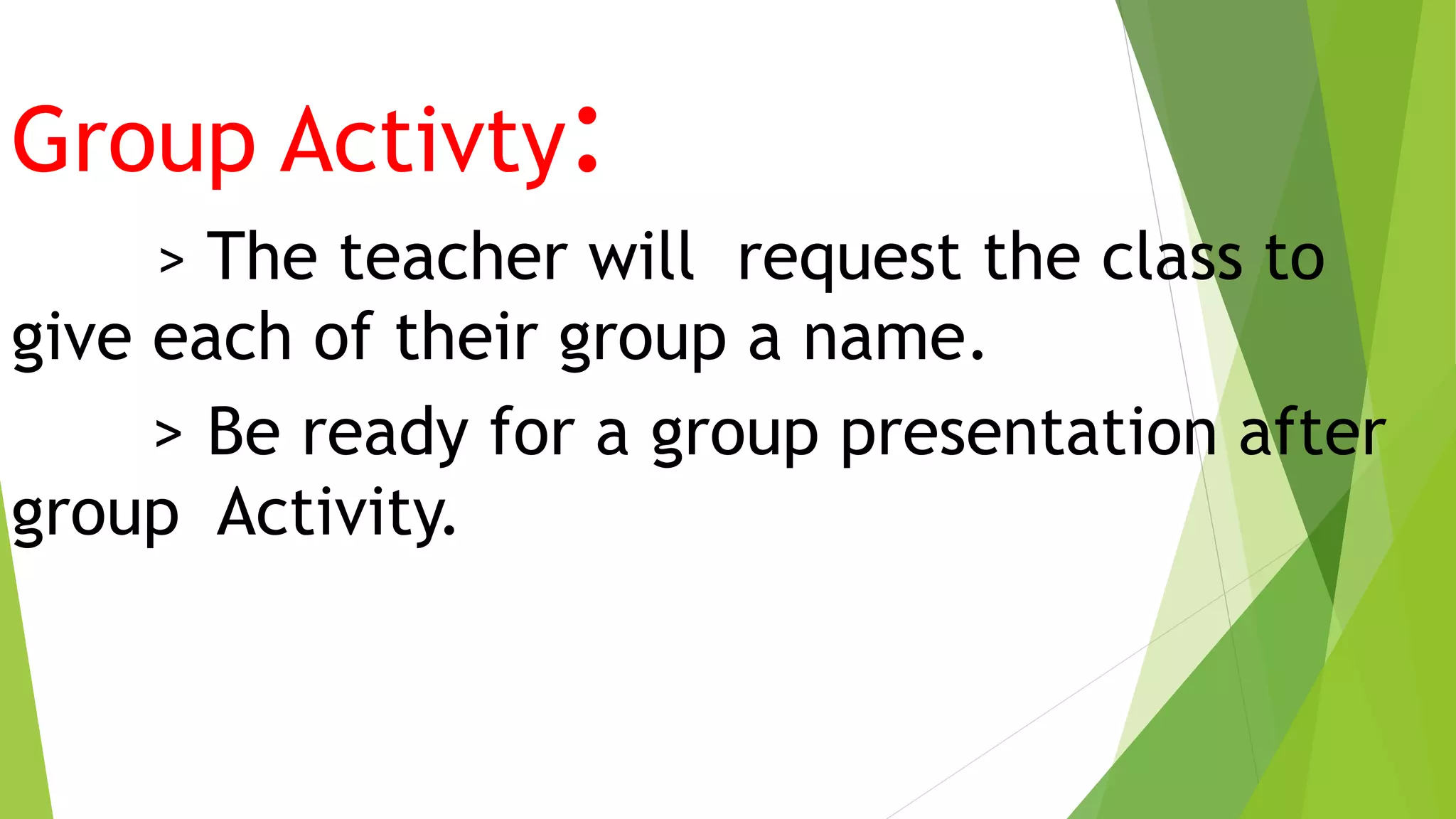 Group Activty:
> The teacher will request the class to
give each of their group a name.
> Be ready for a group presentation after
group Activity.
 
