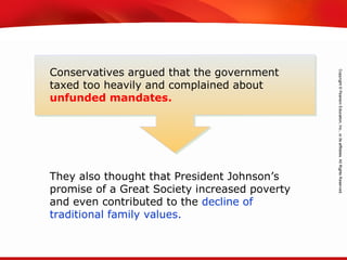 TEKS 8C: Calculate percent composition and empirical and molecular formulas.
Conservatives argued that the government
taxed too heavily and complained about
unfunded mandates.
They also thought that President Johnson’s
promise of a Great Society increased poverty
and even contributed to the decline of
traditional family values.
 