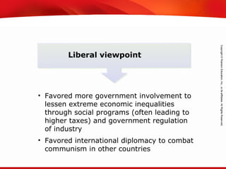 TEKS 8C: Calculate percent composition and empirical and molecular formulas.
Liberal viewpoint
• Favored more government involvement to
lessen extreme economic inequalities
through social programs (often leading to
higher taxes) and government regulation
of industry
• Favored international diplomacy to combat
communism in other countries
 