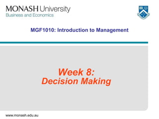www.monash.edu.au
MGF1010: Introduction to Management
Week 8:
Decision Making
 