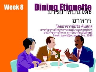 Dining Etiquette โดยอาจารย์ปวิธ ตันสกุล สาขาวิชาการจัดการการท่องเที่ยวและการบริการ สำนักวิชาการจัดการ มหาวิทยาลัยวลัยลักษณ์ Email: tpavit@wu.ac.th  โทร . 2248 มารยาทบนโต๊ะอาหาร Week 8 