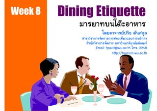 Week 8   Dining Etiquette

               Email: tpavit@wu.ac.th . 2248
                         http://tourism.wu.ac.th




                                            1
 