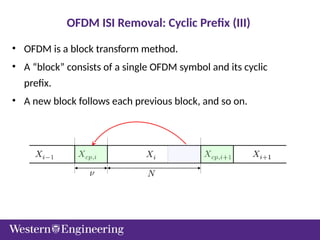 • OFDM is a block transform method.
• A “block” consists of a single OFDM symbol and its cyclic
prefix.
• A new block follows each previous block, and so on.
OFDM ISI Removal: Cyclic Prefix (III)
 