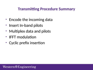 Transmitting Procedure Summary
• Encode the incoming data
• Insert In-band pilots
• Multiplex data and pilots
• IFFT modulation
• Cyclic prefix insertion
 
