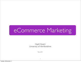 eCommerce Marketing
                                     Hajrë Hyseni
                               University of Hertfordshire

                                         Nov 2011




                                            1

Tuesday, 29 November 11
 