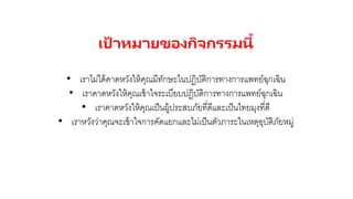 เป้ าหมายของกิจกรรมนี้
• เราไม่ได้คาดหวังให้คุณมีทักษะในปฏิบัติการทางการแพทย์ฉุกเฉิน
• เราคาดหวังให้คุณเข้าใจระเบียบปฏิบัติการทางการแพทย์ฉุกเฉิน
• เราคาดหวังให้คุณเป็นผู้ประสบภัยที่ดีและเป็นไทยมุงที่ดี
• เราหวังว่าคุณจะเข้าใจการคัดแยกและไม่เป็นตัวภาระในเหตุอุบัติภัยหมู่
 