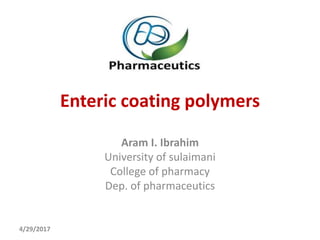 Enteric coating polymers
Aram I. Ibrahim
University of sulaimani
College of pharmacy
Dep. of pharmaceutics
4/29/2017
 