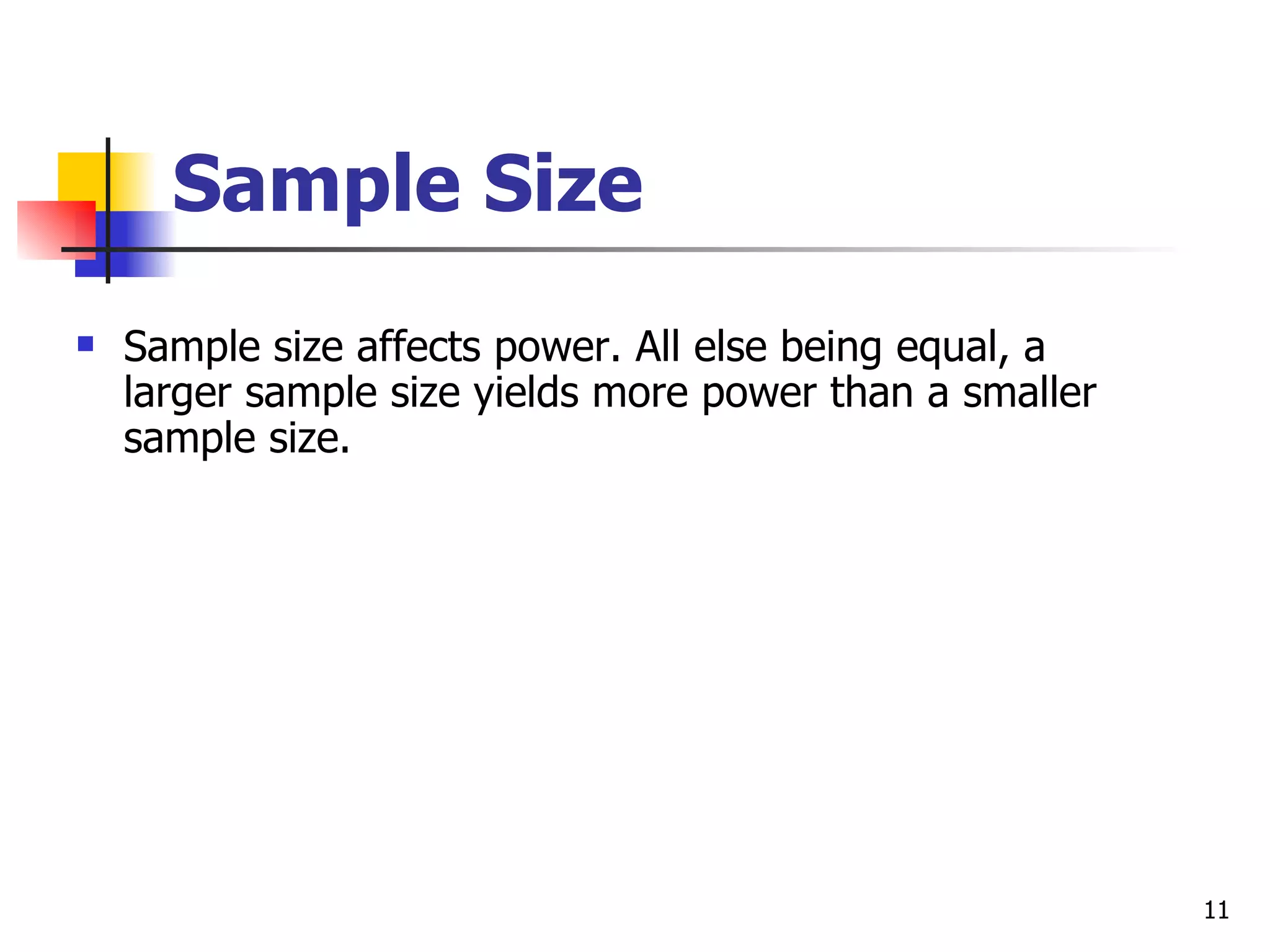 Sample Size
   Sample size affects power. All else being equal, a
    larger sample size yields more power than a smaller
    sample size.




                                                          11
 