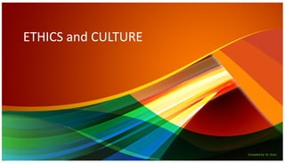 ETHICS and CULTURE
ETHICS and CULTURE
Compiled by: Dr. Ocon
 