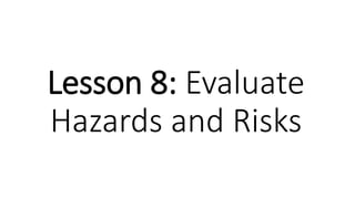 Lesson 8: Evaluate
Hazards and Risks
 