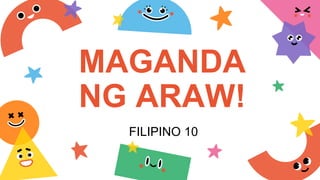 MAGANDA
NG ARAW!
FILIPINO 10
 