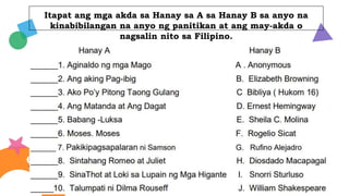 Itapat ang mga akda sa Hanay sa A sa Hanay B sa anyo na
kinabibilangan na anyo ng panitikan at ang may-akda o
nagsalin nito sa Filipino.
EUROPE
Saturn is a gas giant
with several rings
OCEANIA
Jupiter is the biggest
planet of the System
AMERICA
Despite being red,
Mars is actually cold
30%
45%
25%
 