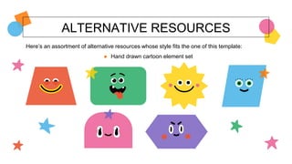 ALTERNATIVE RESOURCES
Here’s an assortment of alternative resources whose style fits the one of this template:
● Hand drawn cartoon element set
 