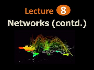 Lecture 8
Networks (contd.)
 