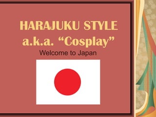 HARAJUKU STYLE
a.k.a. “Cosplay”
Welcome to Japan

 