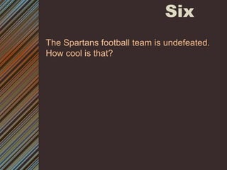 SixThe Spartans football team is undefeated. How cool is that? 