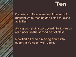 TenBy now, you have a sense of the sort of material we’re reading and using for class activities. As a group, pick a topic you’d like to see us read about in the second half of class.Now find a link to a reading about it to supply. If it’s good, we’ll use it. 