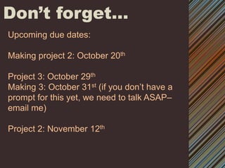 Don’t forget…Upcoming due dates:Making project 2: October 20thProject 3: October 29thMaking 3: October 31st (if you don’t have a prompt for this yet, we need to talk ASAP– email me)Project 2: November 12th