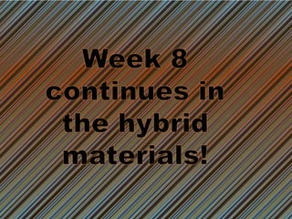 Week 8 continues in the hybrid materials! 
