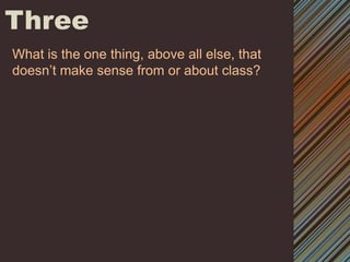 ThreeWhat is the one thing, above all else, that doesn’t make sense from or about class? 