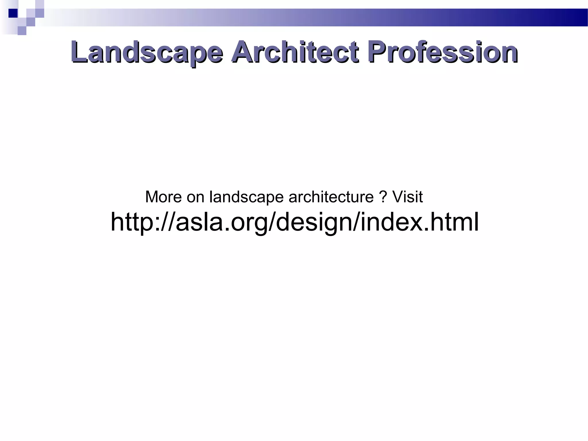 Landscape Architect ProfessionLandscape Architect Profession
More on landscape architecture ? Visit
http://asla.org/design/index.html
 