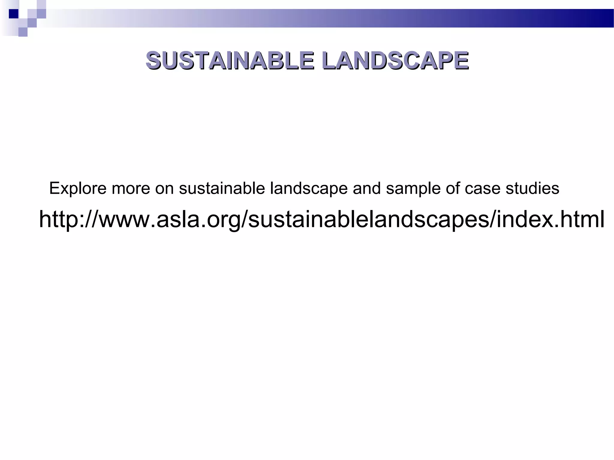 SUSTAINABLE LANDSCAPESUSTAINABLE LANDSCAPE
Explore more on sustainable landscape and sample of case studies
http://www.asla.org/sustainablelandscapes/index.html
 