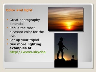 Color and light  Great photography potential  Red is the most pleasant color for the eye.  Set up your tripod See more lighting examples at  http://www.skychasers.net/ 