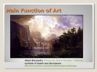 Main Function of Art Albert Bierstadt's  Among the Sierra Nevada, California   symbols of hearth and abundance  http://www.artchive.com/artchive/B/bierstadt.html#images 