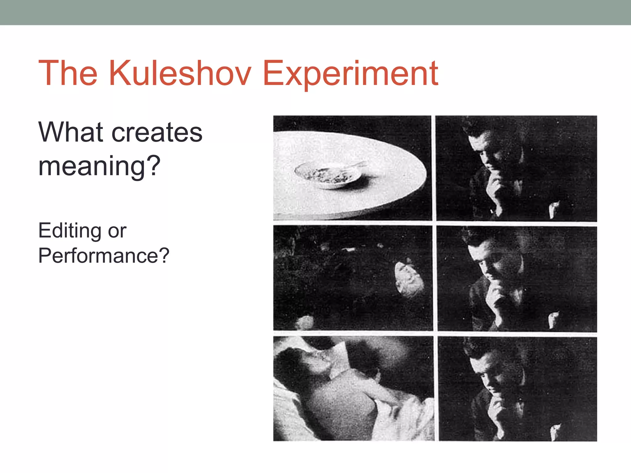The Kuleshov Experiment
What creates
meaning?
Editing or
Performance?
 