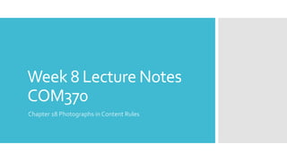 Week 8 Lecture Notes
COM370
Chapter 18 Photographs in Content Rules
 