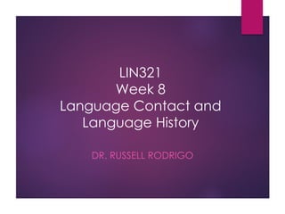 LIN321
Week 8
Language Contact and
Language History
DR. RUSSELL RODRIGO
 