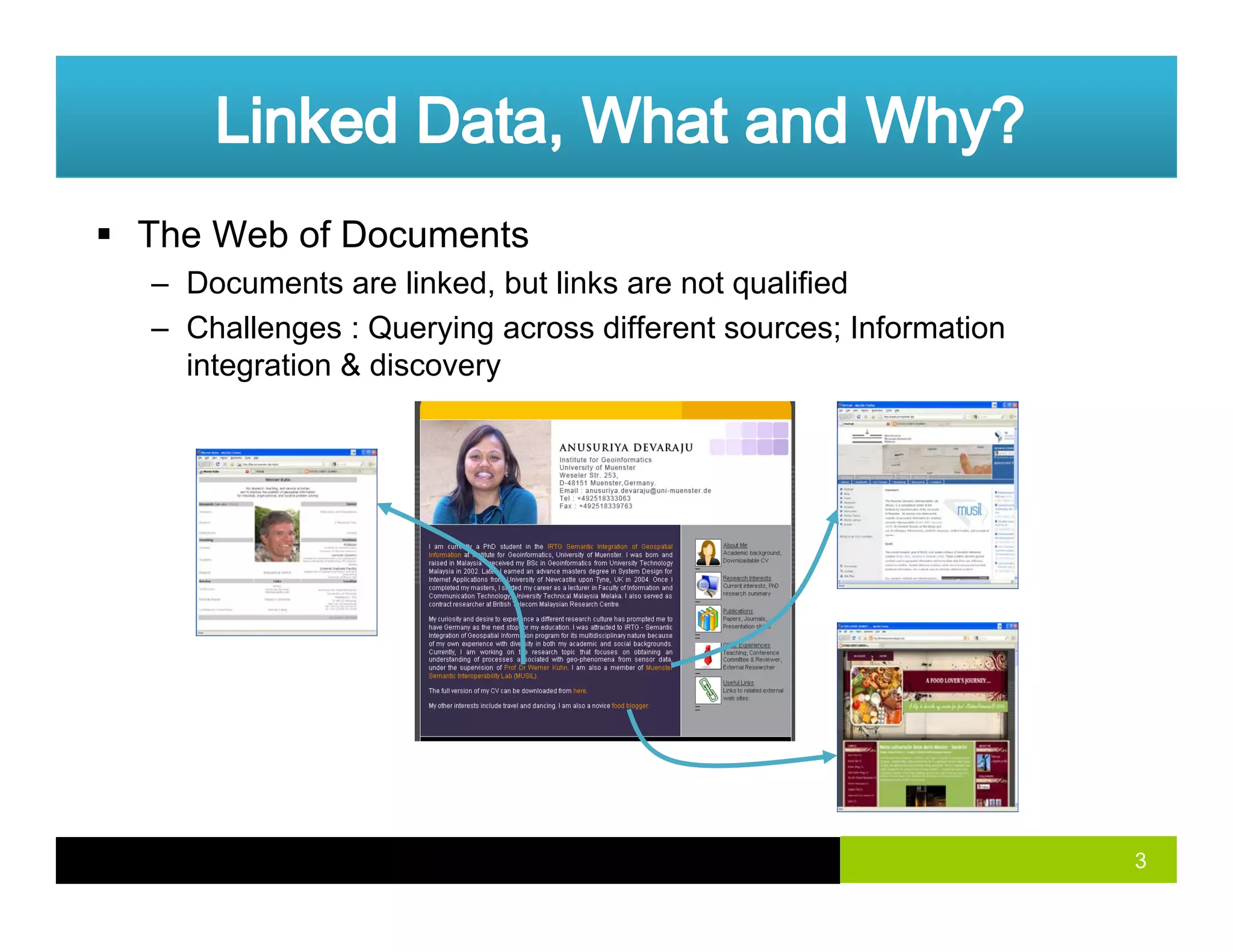 The Web of Documents
– Documents are linked, but links are not qualified, q
– Challenges : Querying across different sources; Information
integration & discovery
3
 