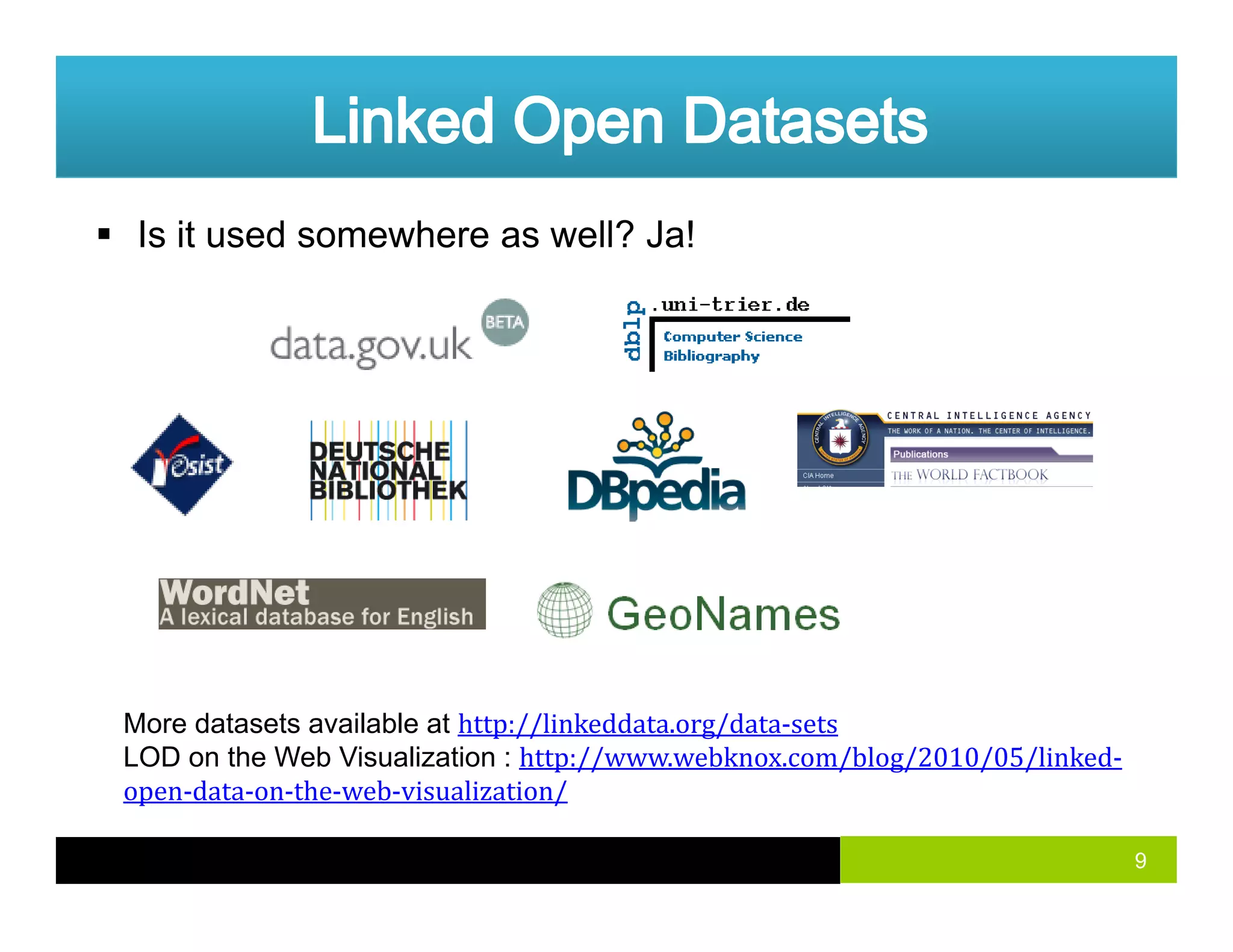 Is it used somewhere as well? Ja!
More datasets available at http://linkeddata.org/data‐sets
LOD on the Web Visualization : http://www.webknox.com/blog/2010/05/linked‐
9
open‐data‐on‐the‐web‐visualization/
 