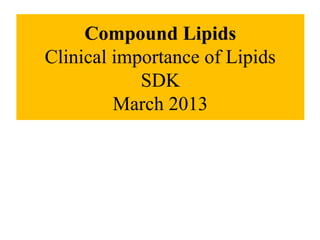 Compound Lipids
Clinical importance of Lipids
SDK
March 2013
 