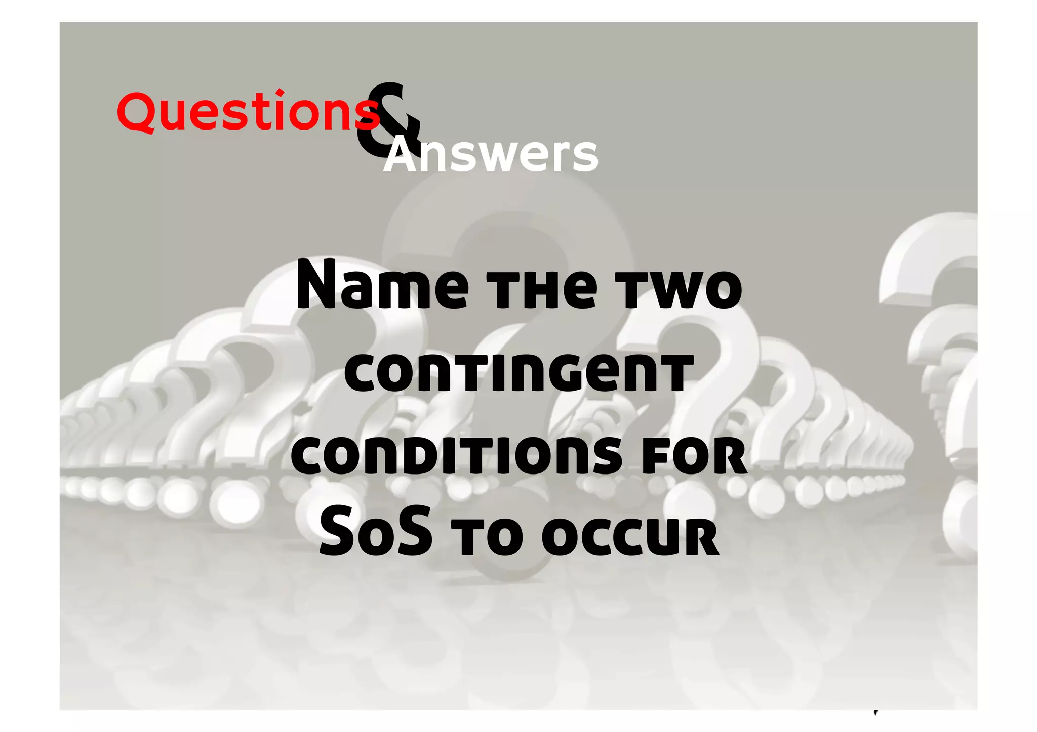 &Answers
Questions
Name the two
contingent
conditions for
SoS to occur
 