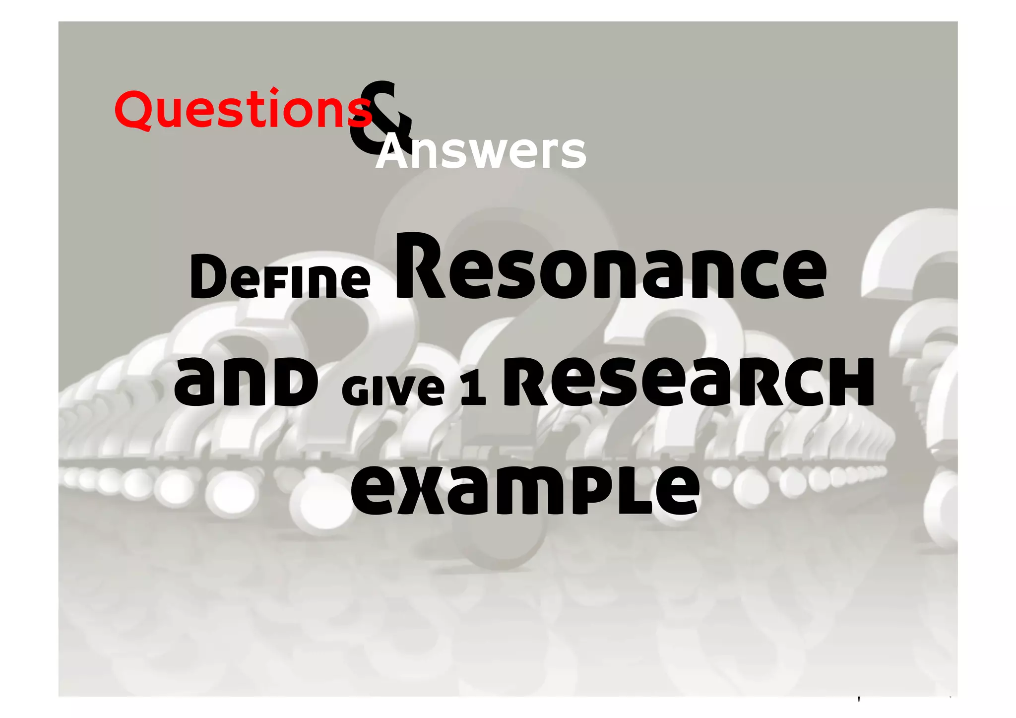 Define Resonance
and give 1 research
example
&Answers
Questions
 