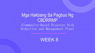 Mga Hakbang Sa Pagbuo Ng
CBDRRMP
(Community-Based Disaster Risk
Reduction and Management Plan)
WEEK 8
 