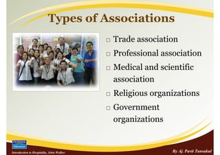 Types of Associations
                                           Trade association
                                           Professional association
                                           Medical and scientific
                                           association
                                           Religious organizations
                                           Government
                                           organizations


Introduction to Hospitality, John Walker                   By Aj. Pavit Tansakul
 