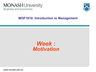 www.monash.edu.au
MGF1010: Introduction to Management
Week :
Motivation
 