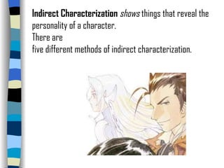 Indirect Characterization  shows  things that reveal the personality of a character.  There are five different methods of indirect characterization. 