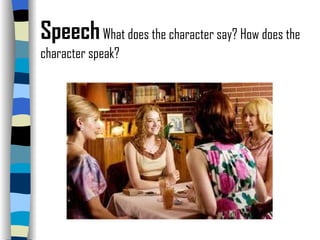 Speech   What does the character say? How does the character speak? 