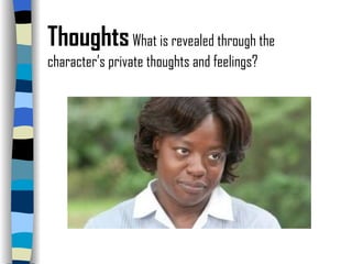 Thoughts   What is revealed through the character’s private thoughts and feelings? 