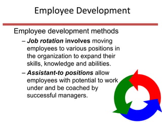 Employee Development
Employee development methods
– Job rotation involves moving
employees to various positions in
the organization to expand their
skills, knowledge and abilities.
– Assistant-to positions allow
employees with potential to work
under and be coached by
successful managers.
 