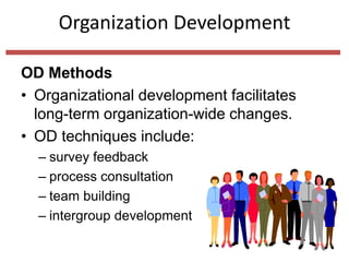 Organization Development
OD Methods
• Organizational development facilitates
long-term organization-wide changes.
• OD techniques include:
– survey feedback
– process consultation
– team building
– intergroup development
 